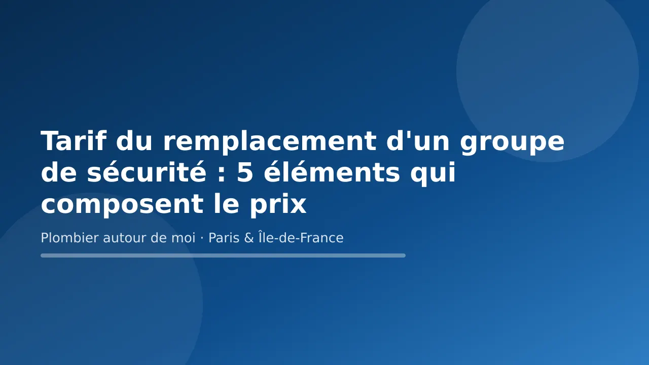 Carte-titre « Tarif du remplacement d'un groupe de sécurité : 5 éléments qui composent le prix » — Plombier autour de moi, plombier à Paris et en Île-de-France